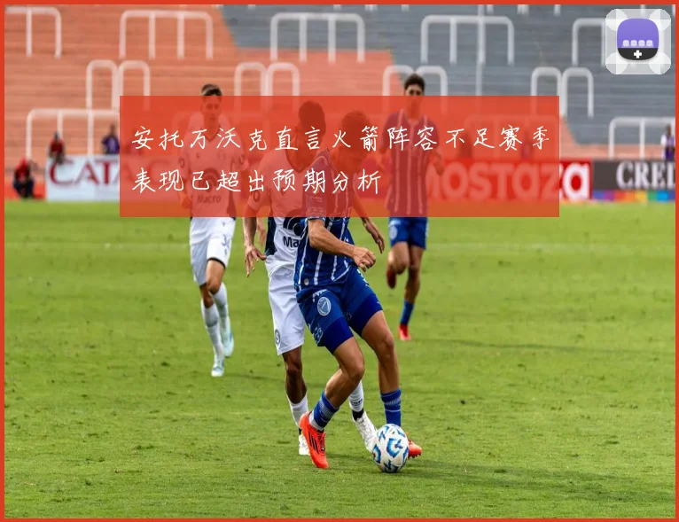 安托万沃克直言火箭阵容不足赛季表现已超出预期分析
