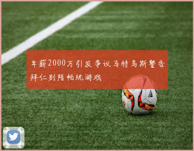 年薪2000万引发争议马特乌斯警告拜仁别陪帕玩游戏