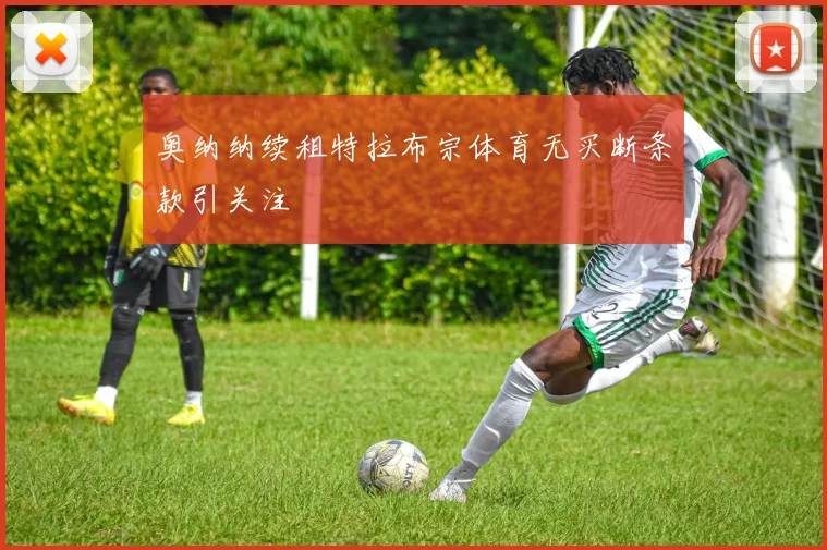 奥纳纳续租特拉布宗体育无买断条款引关注