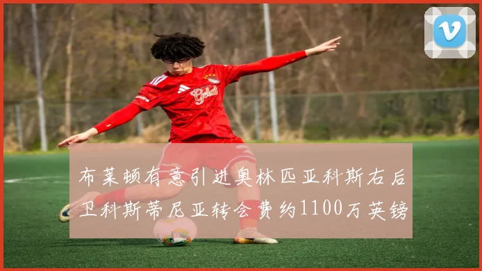 布莱顿有意引进奥林匹亚科斯右后卫科斯蒂尼亚转会费约1100万英镑