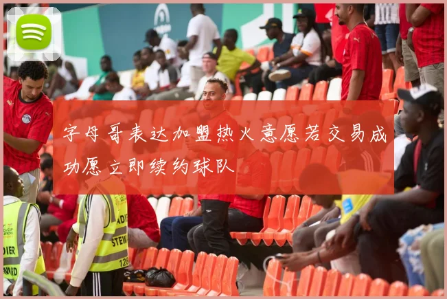 字母哥表达加盟热火意愿若交易成功愿立即续约球队