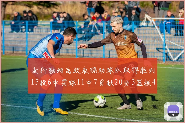 麦科勒姆高效表现助球队取得胜利15投6中罚球11中7贡献20分3篮板4助攻