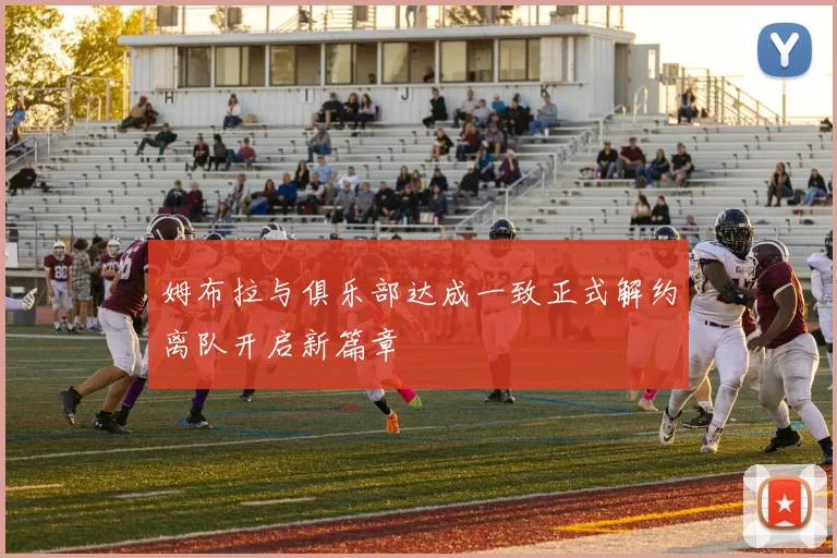 姆布拉与俱乐部达成一致正式解约离队开启新篇章