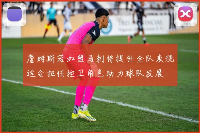 詹姆斯若加盟马刺将提升全队表现适合担任控卫角色助力球队发展