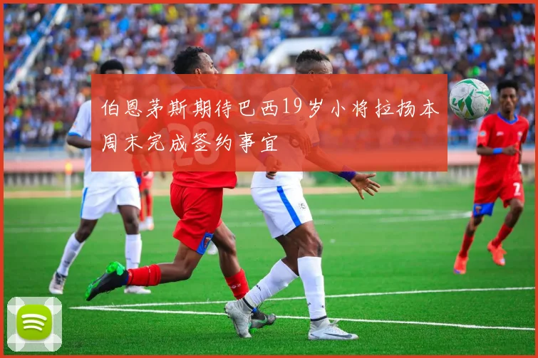 伯恩茅斯期待巴西19岁小将拉扬本周末完成签约事宜