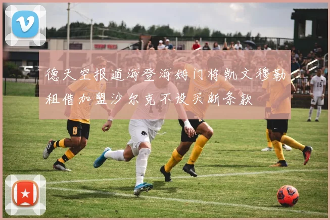 德天空报道海登海姆门将凯文穆勒租借加盟沙尔克不设买断条款