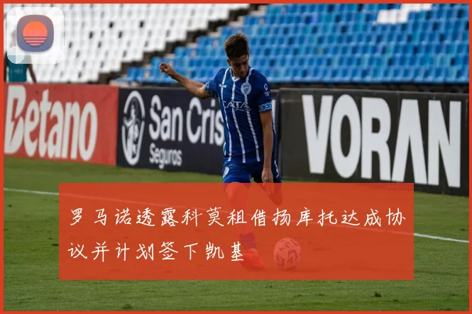 罗马诺透露科莫租借扬库托达成协议并计划签下凯基