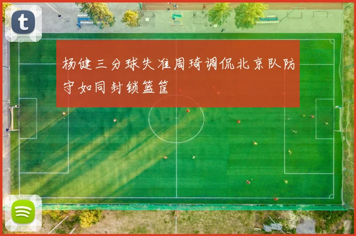 杨健三分球失准周琦调侃北京队防守如同封锁篮筐