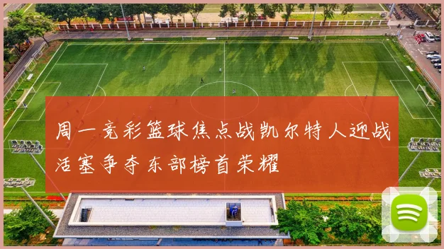 周一竞彩篮球焦点战凯尔特人迎战活塞争夺东部榜首荣耀